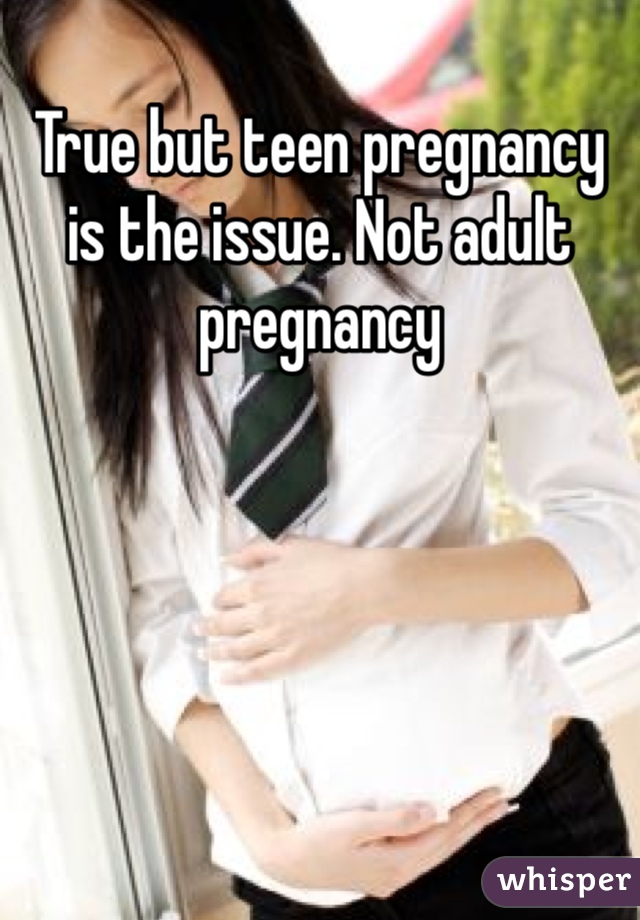 True but teen pregnancy is the issue. Not adult pregnancy