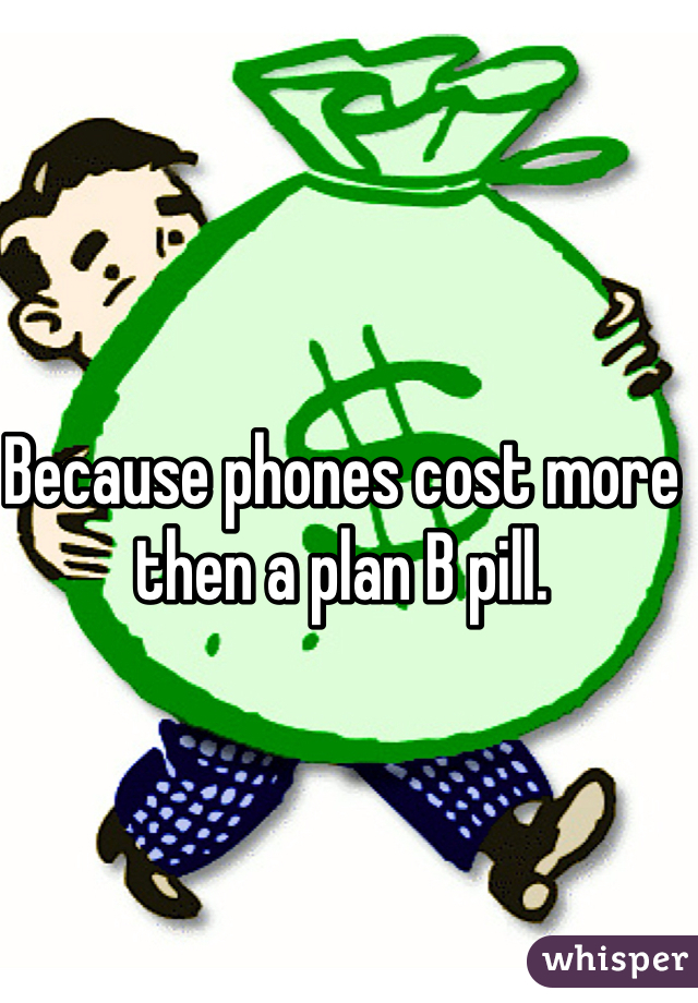 Because phones cost more then a plan B pill.