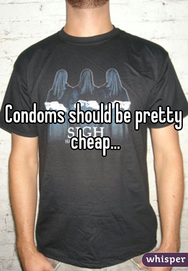 Condoms should be pretty cheap...