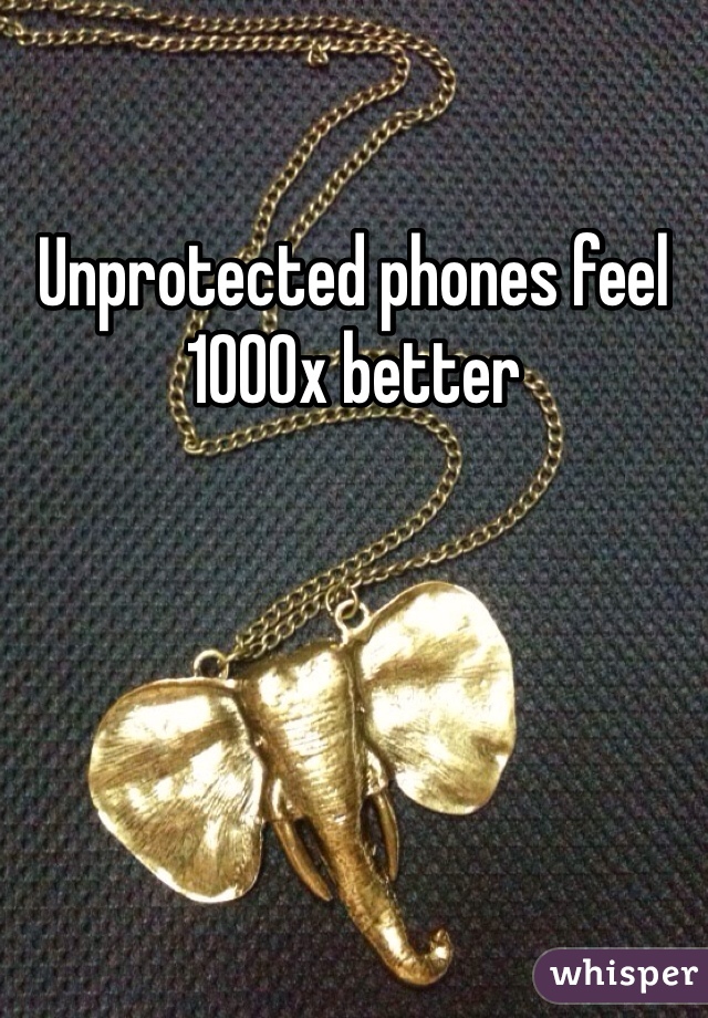 Unprotected phones feel 1000x better 