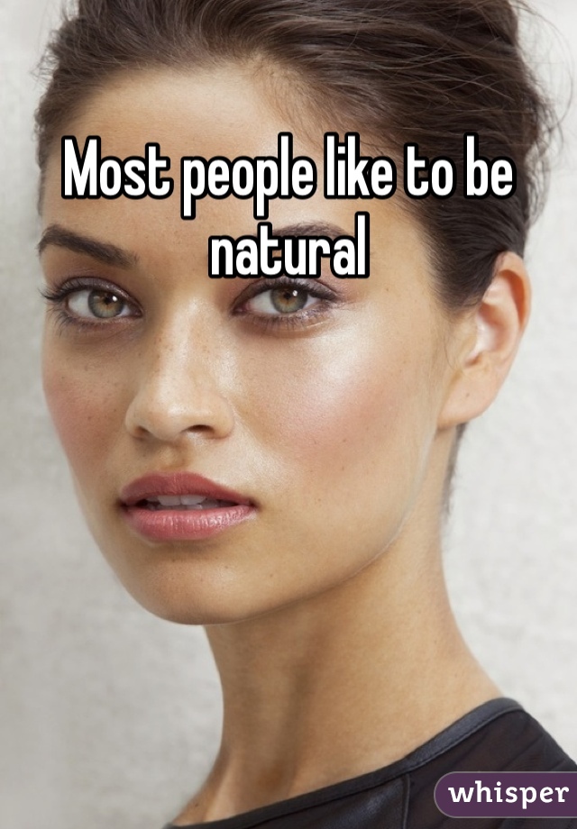 Most people like to be natural