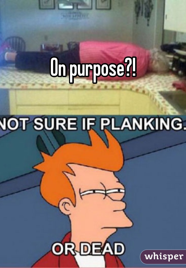 On purpose?!