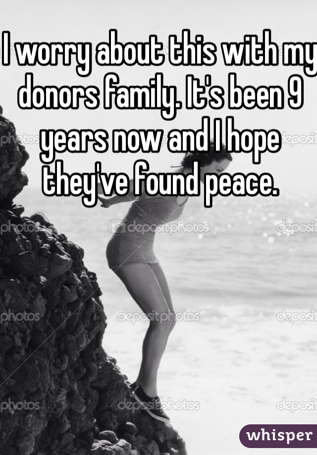 I worry about this with my donors family. It's been 9 years now and I hope they've found peace. 