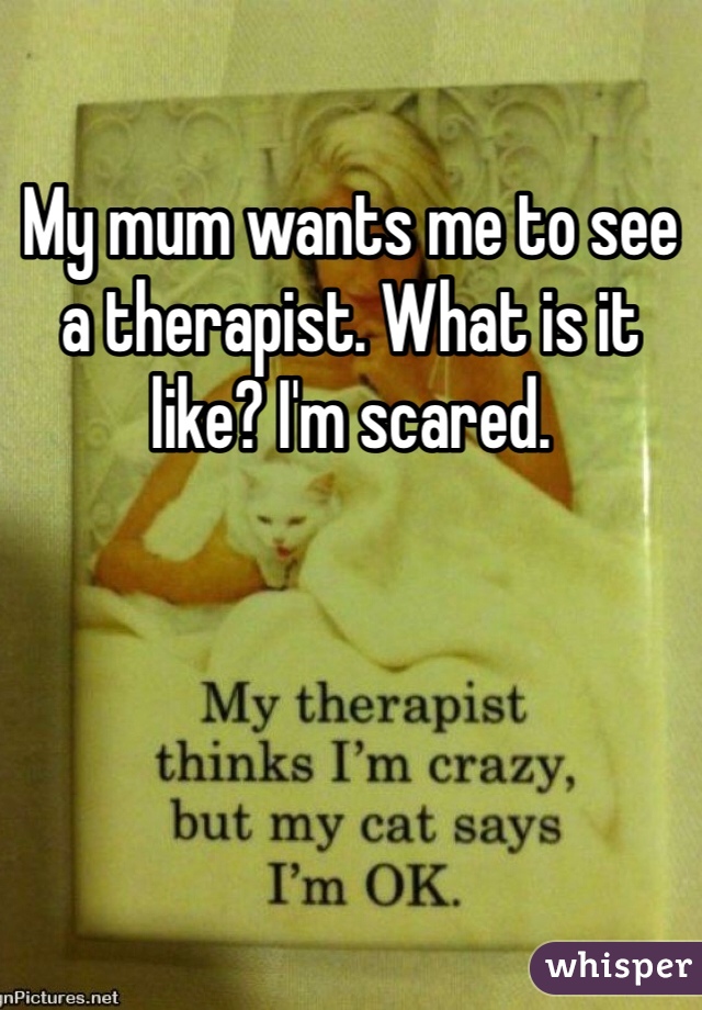 My mum wants me to see a therapist. What is it like? I'm scared. 