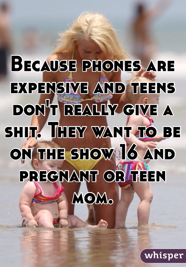 Because phones are expensive and teens don't really give a shit. They want to be on the show 16 and pregnant or teen mom. 