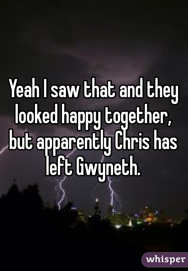 Yeah I saw that and they looked happy together, but apparently Chris has left Gwyneth. 