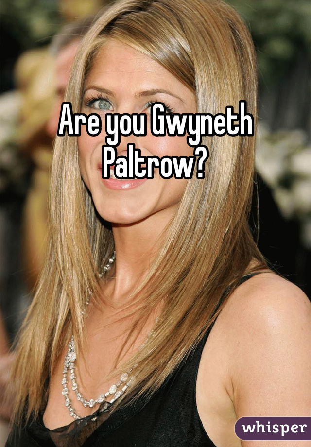 Are you Gwyneth Paltrow?