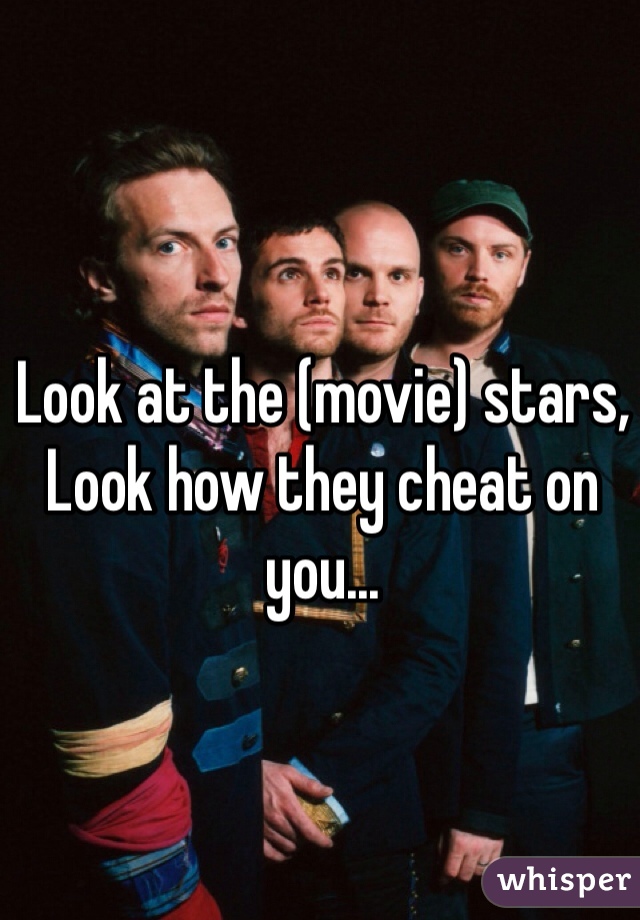 Look at the (movie) stars,
Look how they cheat on you...