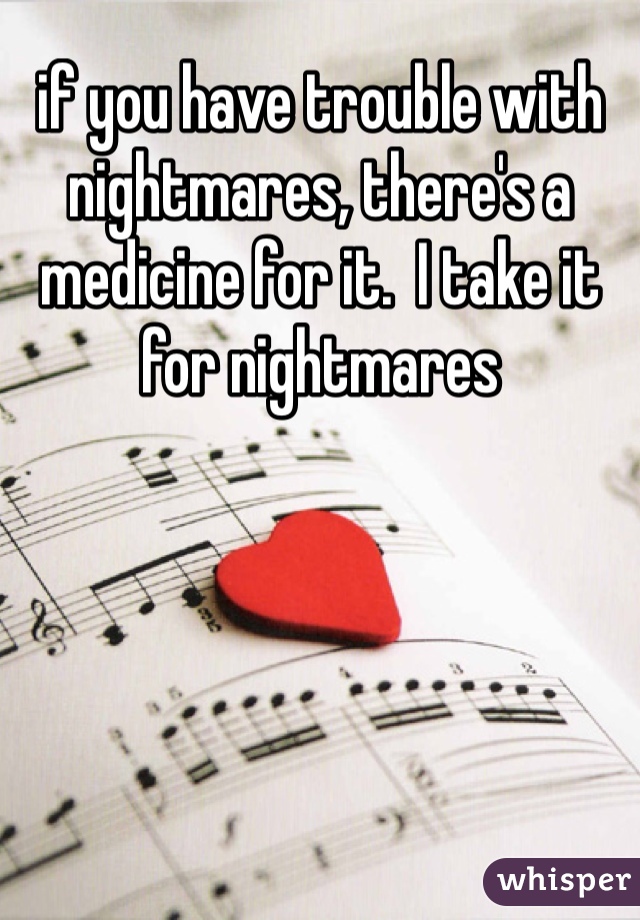 if you have trouble with nightmares, there's a medicine for it.  I take it for nightmares