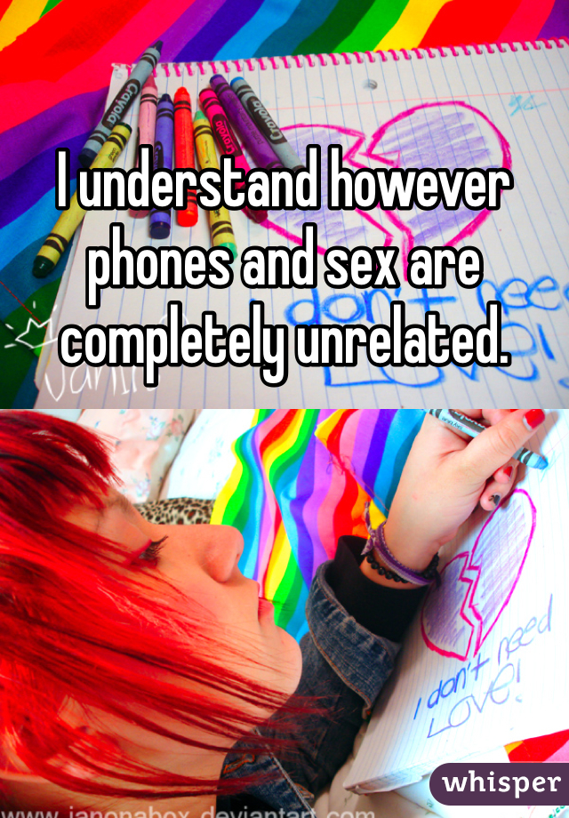 I understand however phones and sex are completely unrelated. 