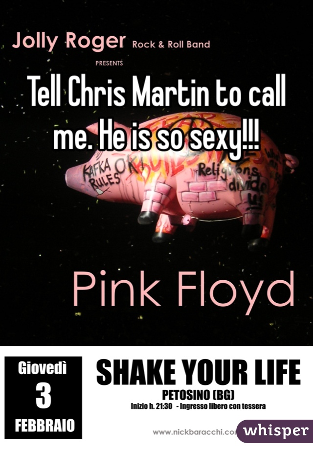 Tell Chris Martin to call me. He is so sexy!!!