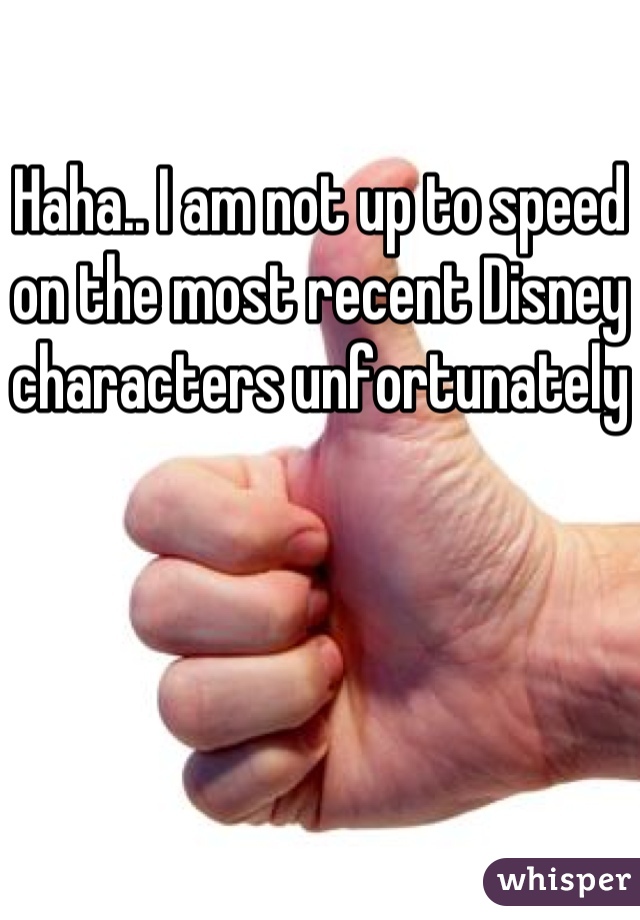 Haha.. I am not up to speed on the most recent Disney characters unfortunately