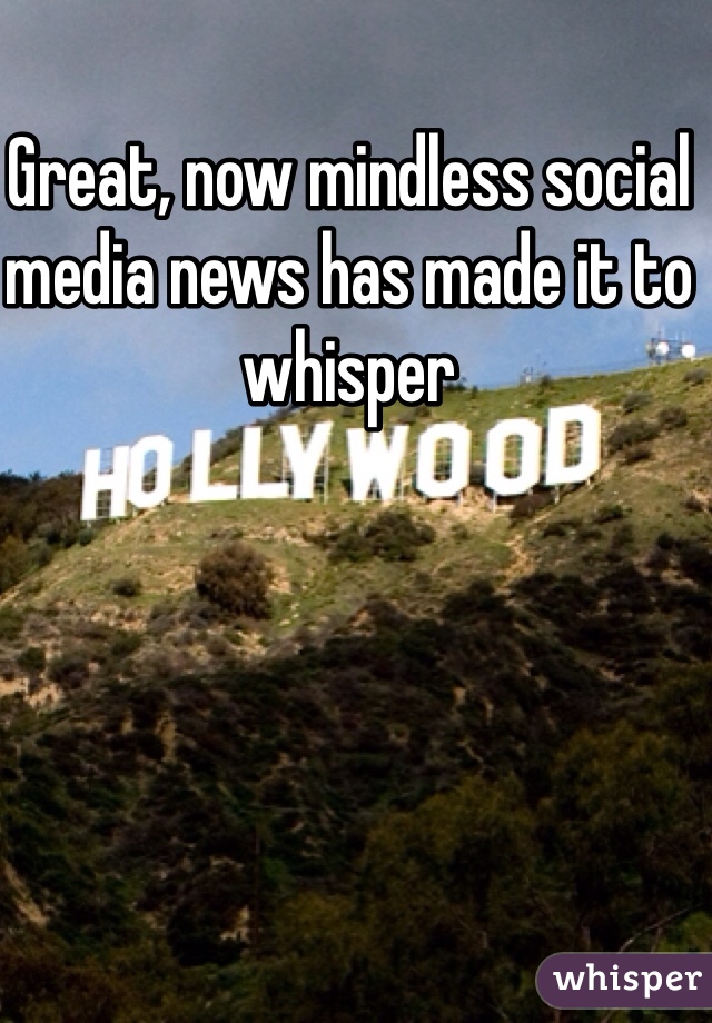 Great, now mindless social media news has made it to whisper 