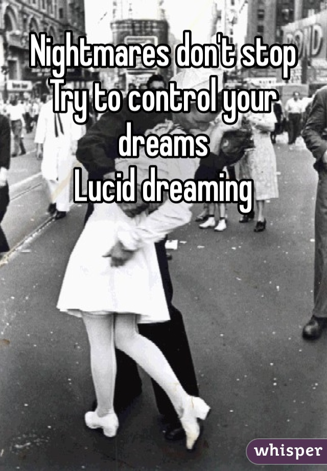 Nightmares don't stop
Try to control your dreams
Lucid dreaming