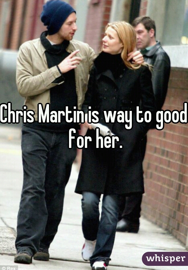 Chris Martin is way to good for her.
