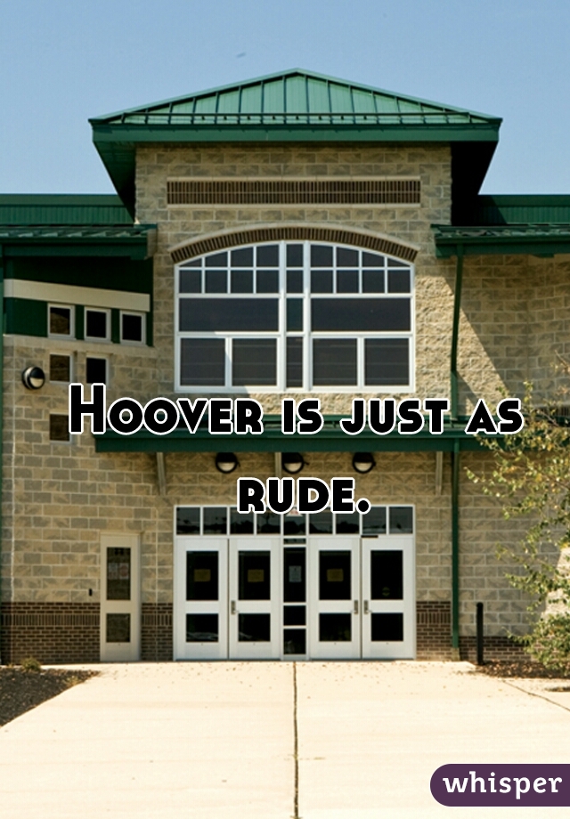 Hoover is just as rude.
