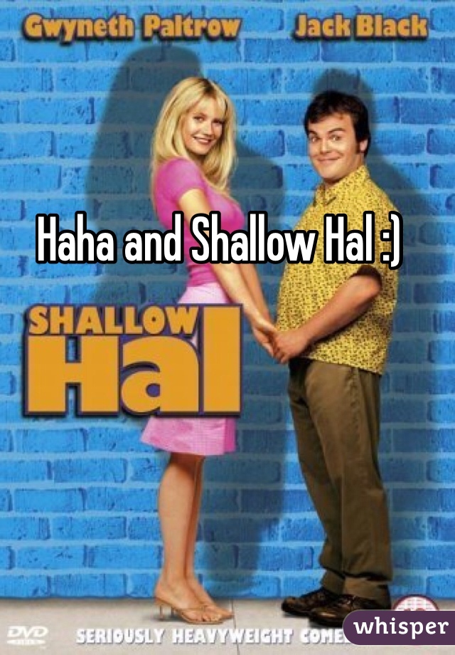 Haha and Shallow Hal :)