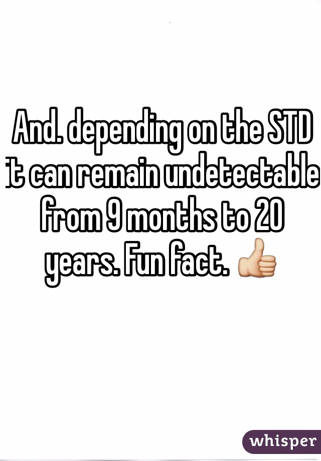 And. depending on the STD it can remain undetectable from 9 months to 20 years. Fun fact. 👍