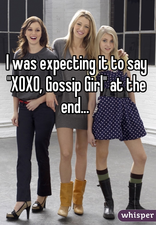 I was expecting it to say "XOXO, Gossip Girl" at the end... 