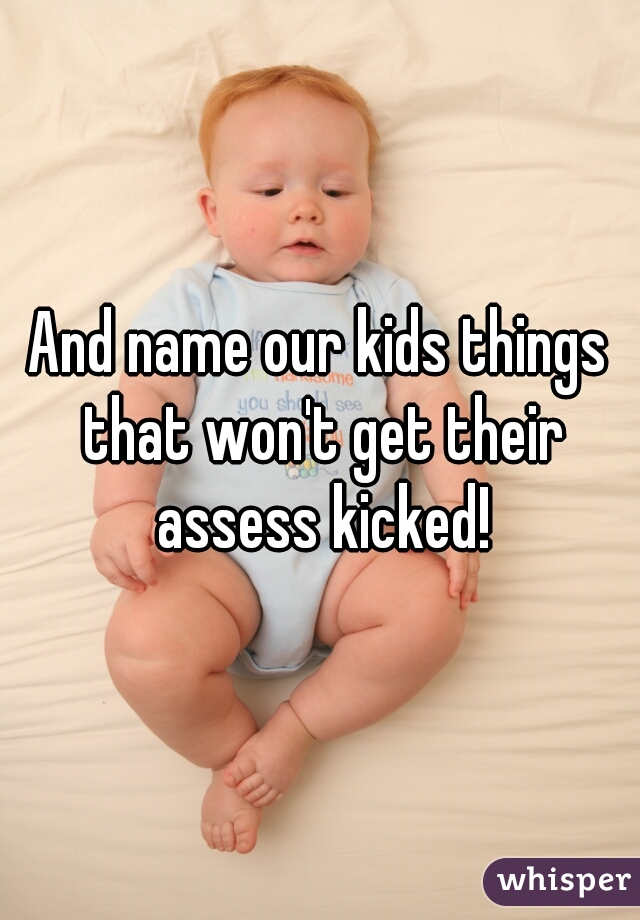 And name our kids things that won't get their assess kicked!