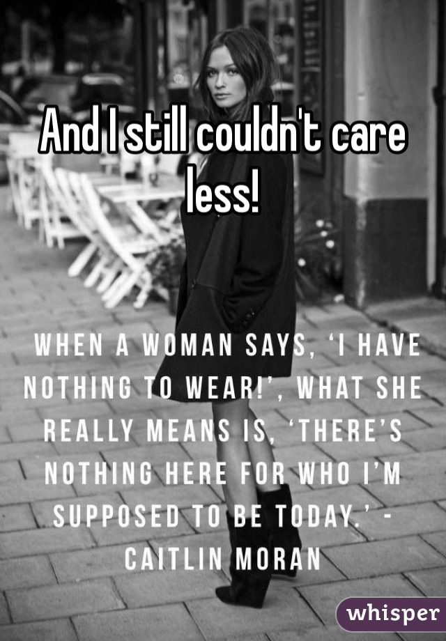 And I still couldn't care less!