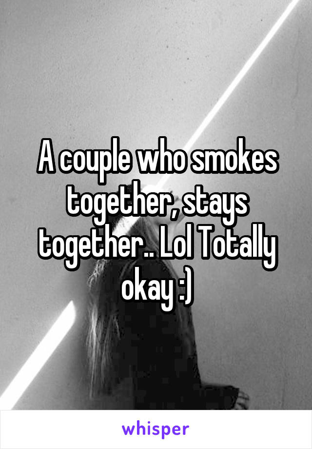 A couple who smokes together, stays together.. Lol Totally okay :)