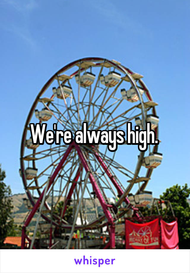 We're always high. 