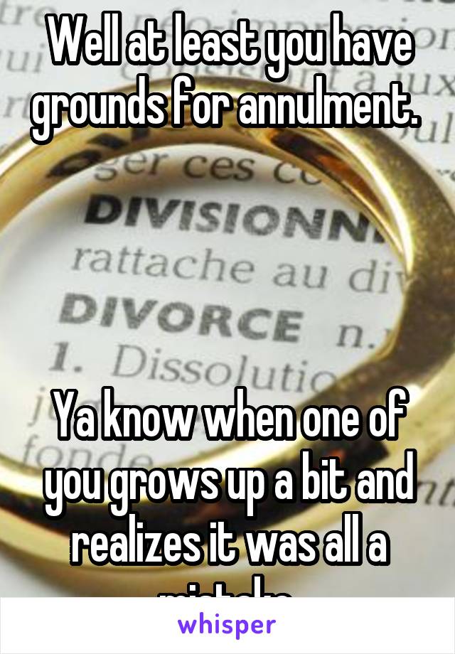 Well at least you have grounds for annulment. 




Ya know when one of you grows up a bit and realizes it was all a mistake.