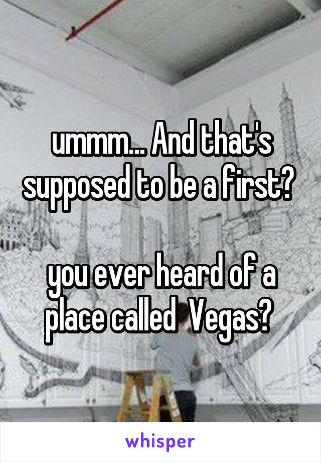 ummm... And that's supposed to be a first? 

you ever heard of a place called  Vegas? 