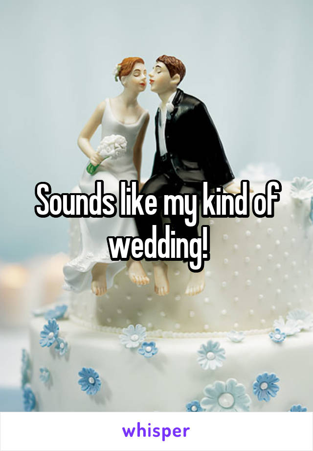 Sounds like my kind of wedding!