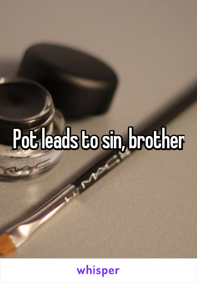 Pot leads to sin, brother