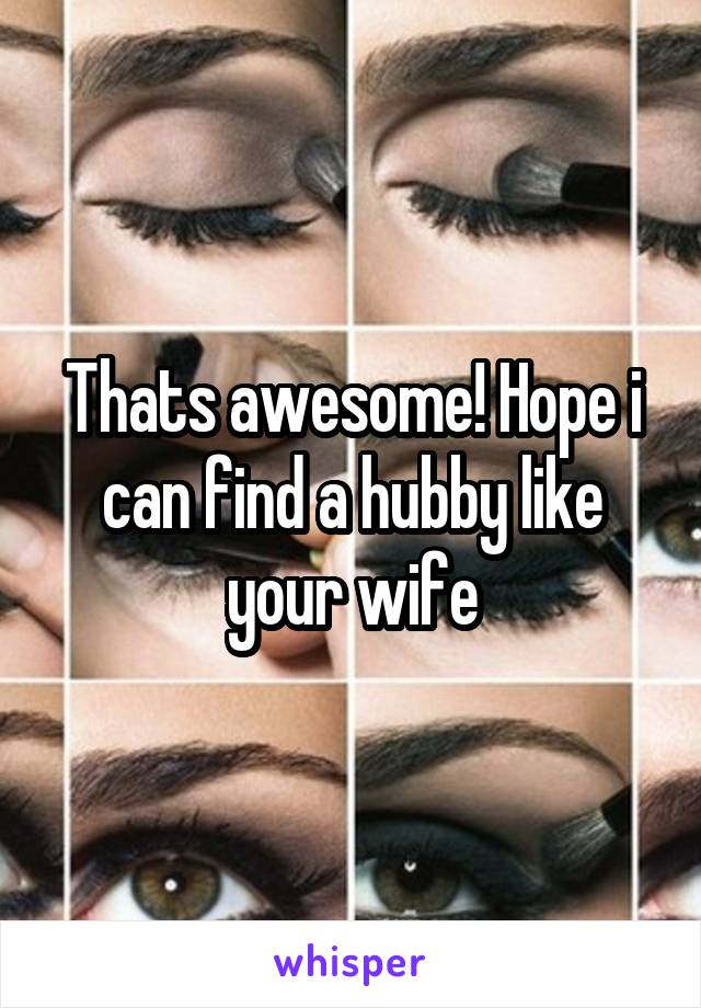 Thats awesome! Hope i can find a hubby like your wife