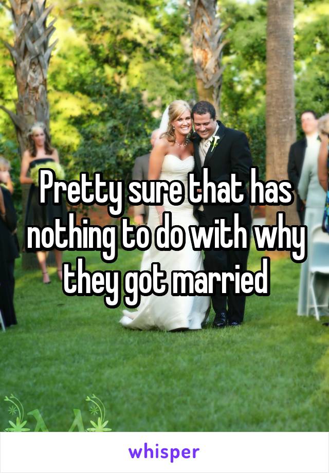 Pretty sure that has nothing to do with why they got married