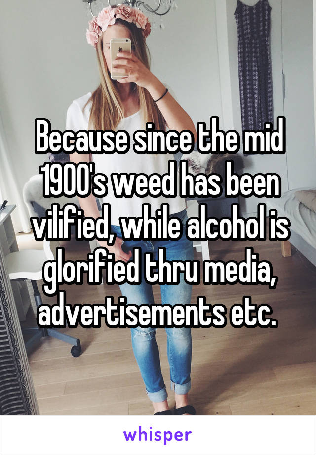 Because since the mid 1900's weed has been vilified, while alcohol is glorified thru media, advertisements etc. 