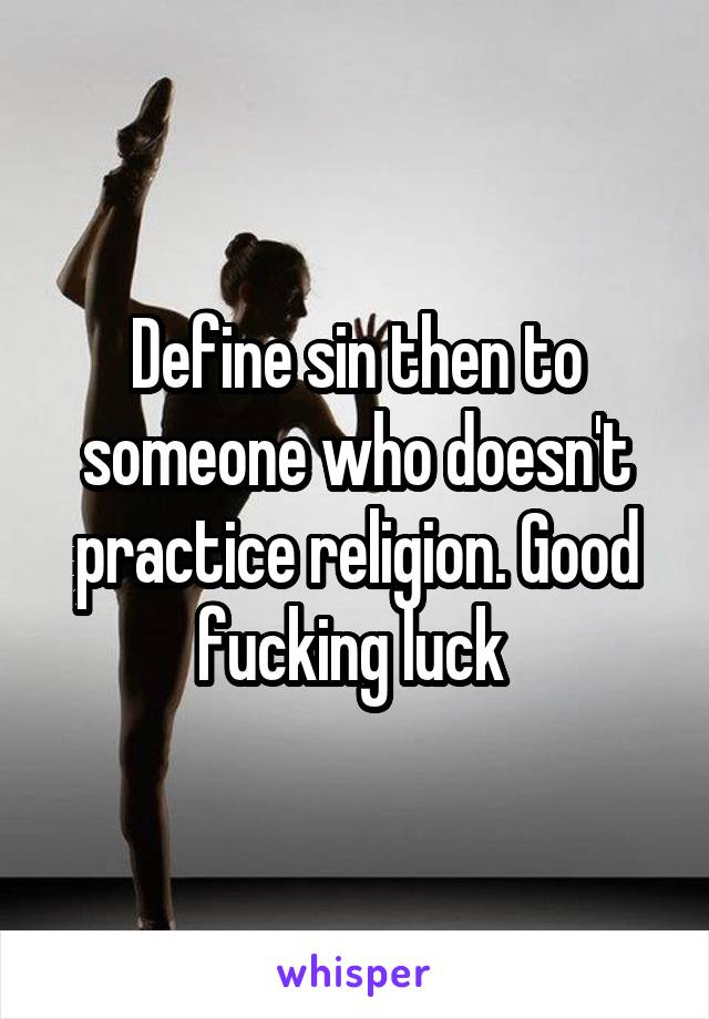 Define sin then to someone who doesn't practice religion. Good fucking luck 