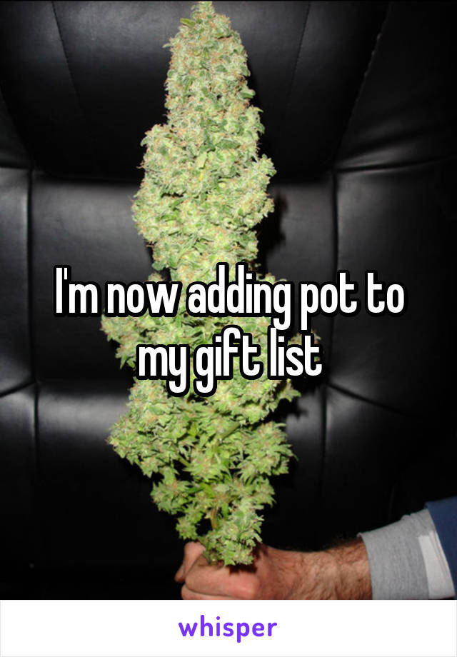 I'm now adding pot to my gift list