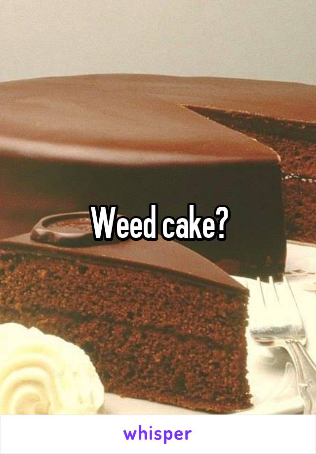 Weed cake?