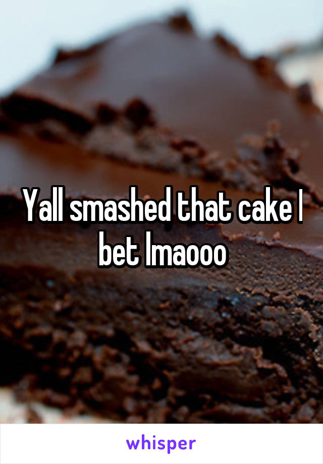 Yall smashed that cake I bet lmaooo