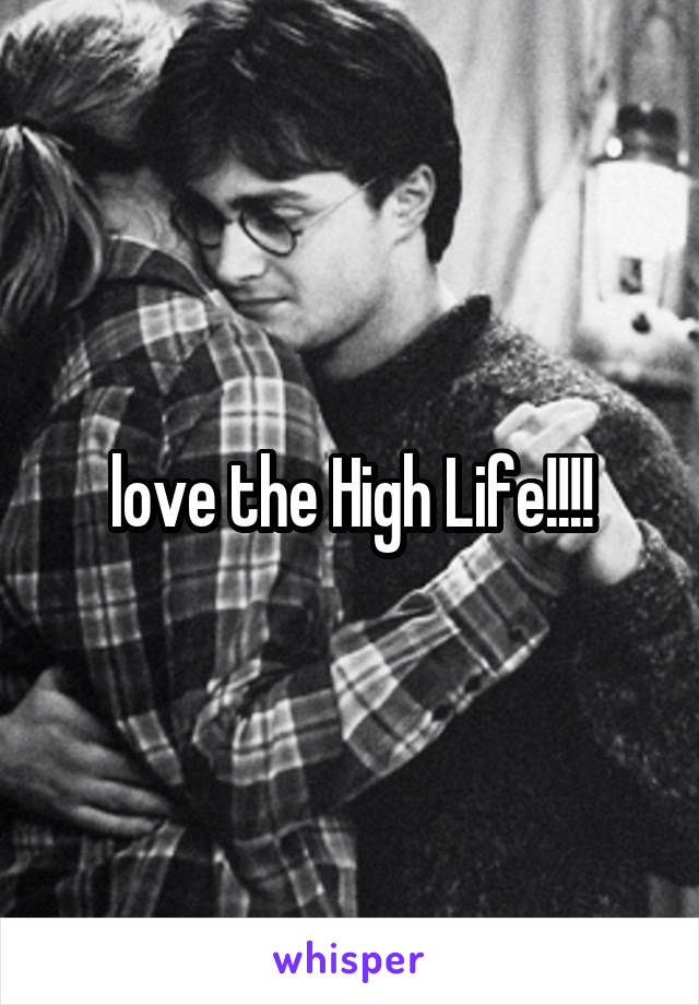 love the High Life!!!!