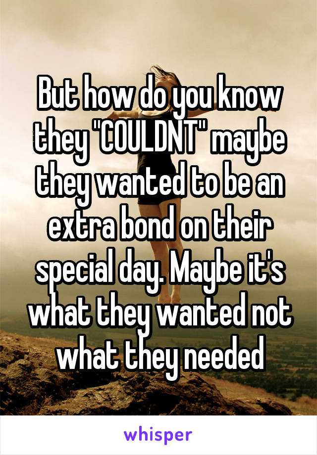 But how do you know they "COULDNT" maybe they wanted to be an extra bond on their special day. Maybe it's what they wanted not what they needed