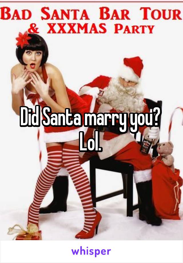 Did Santa marry you? 
Lol. 