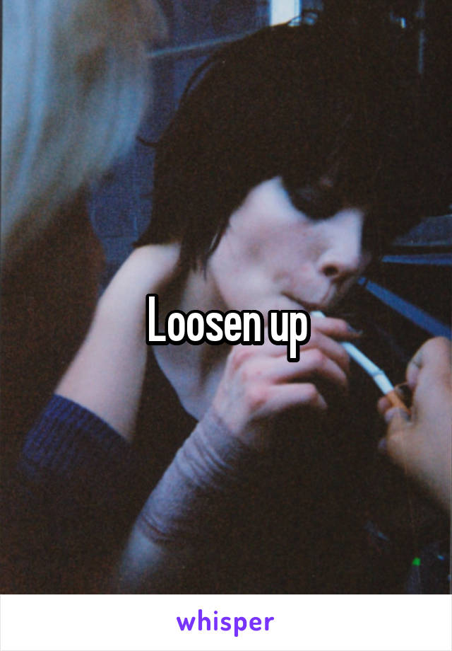 Loosen up