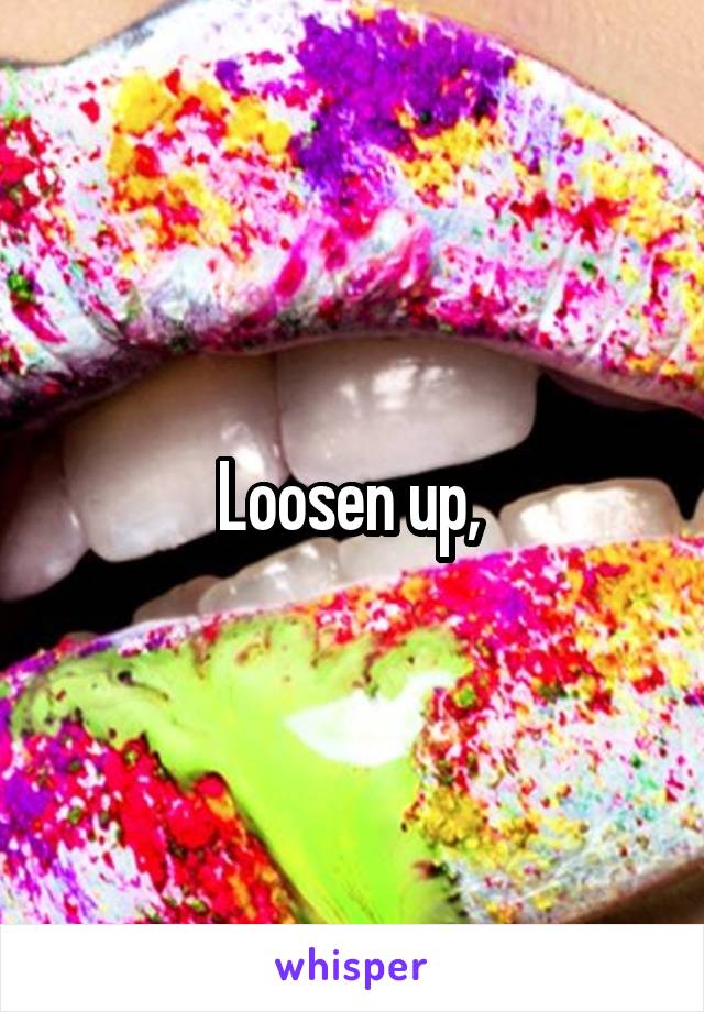 Loosen up, 