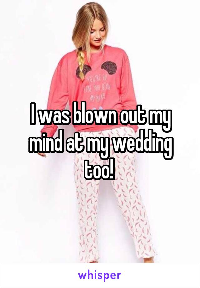 I was blown out my mind at my wedding too! 