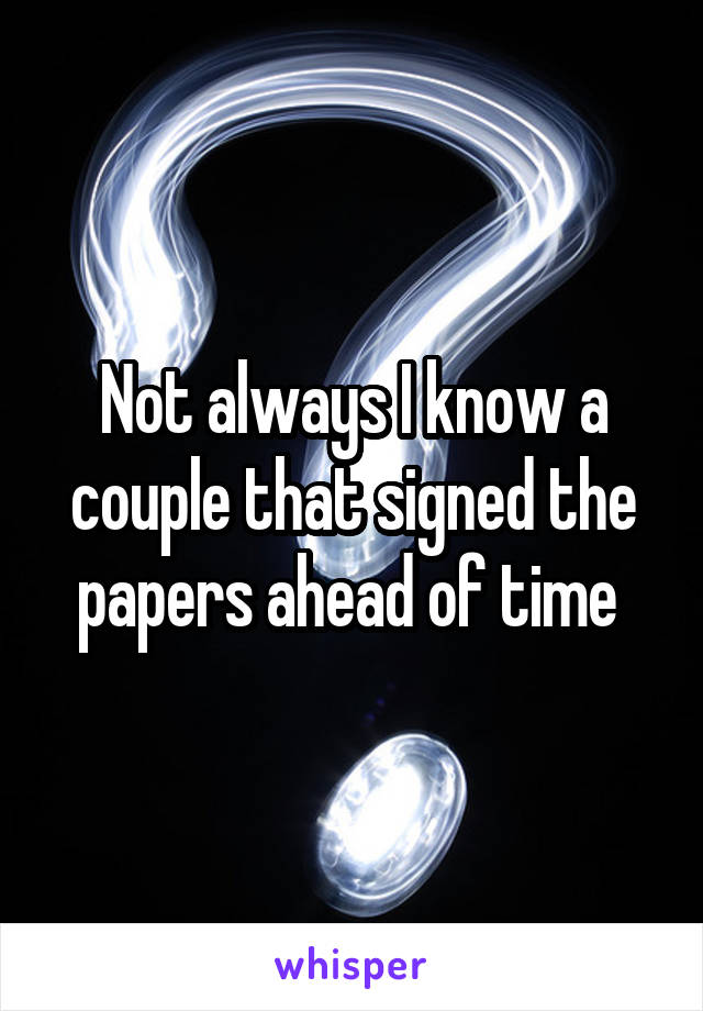 Not always I know a couple that signed the papers ahead of time 