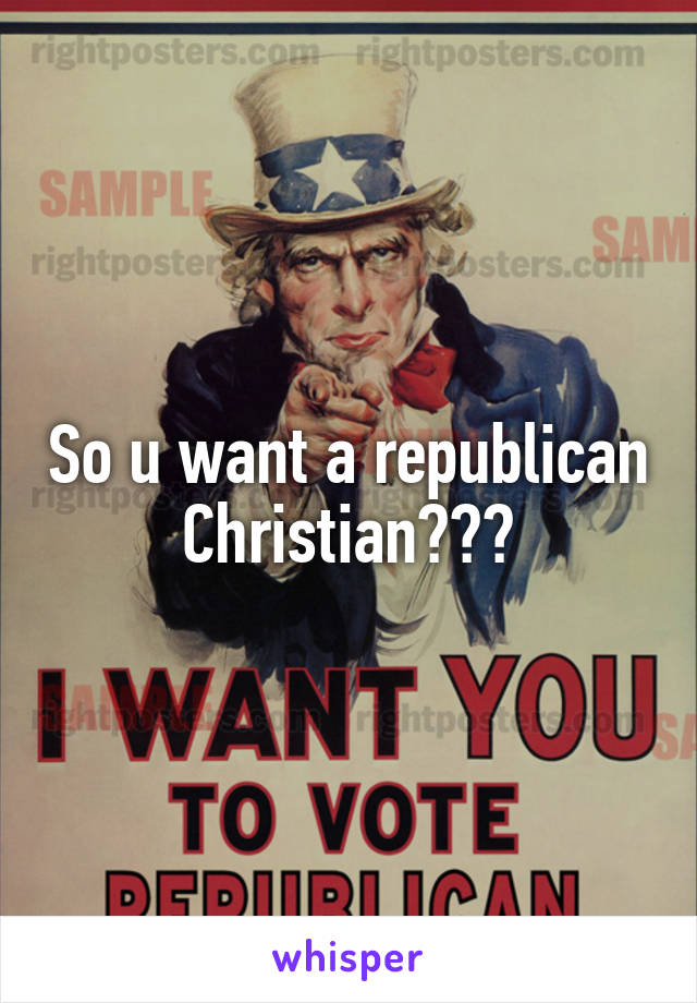 So u want a republican Christian???
