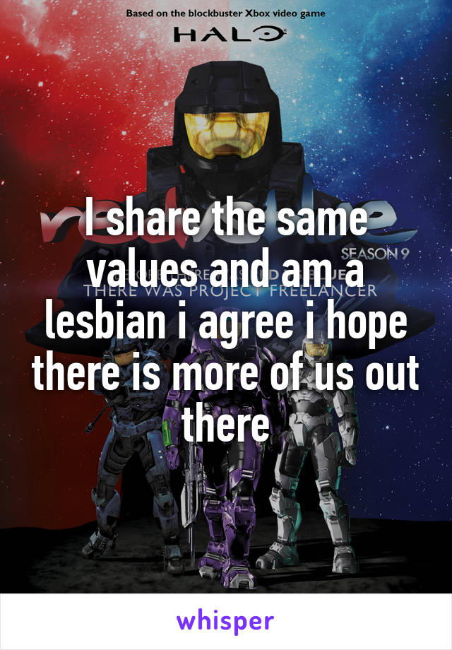 I share the same values and am a lesbian i agree i hope there is more of us out there