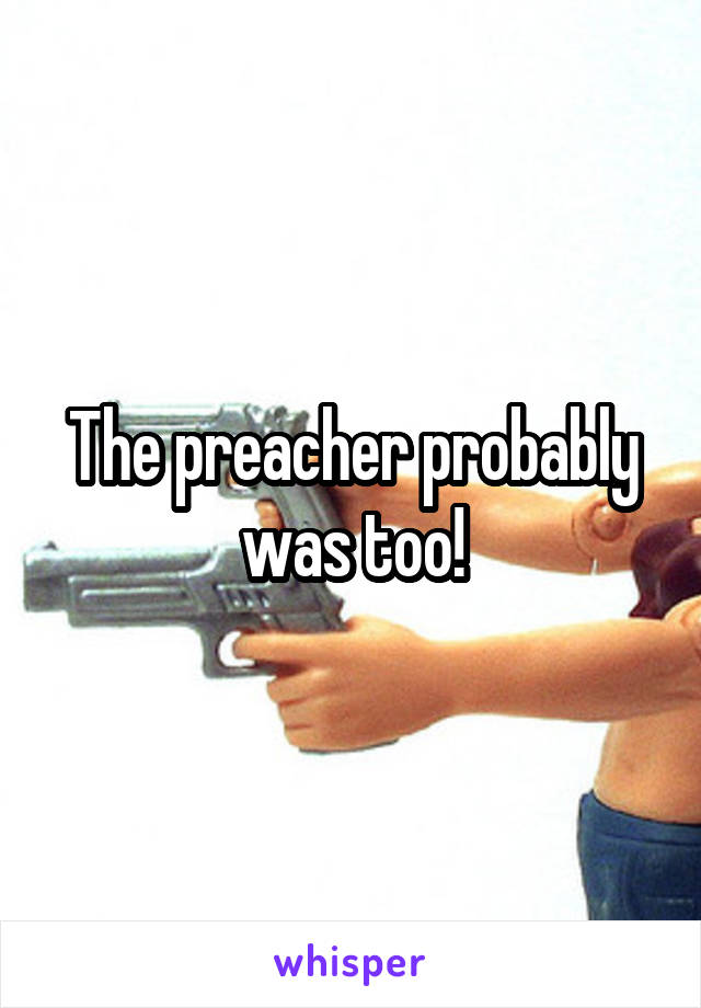 The preacher probably was too!