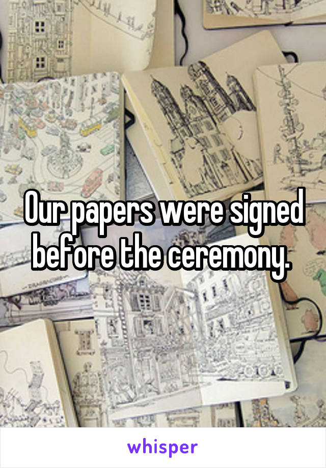 Our papers were signed before the ceremony. 