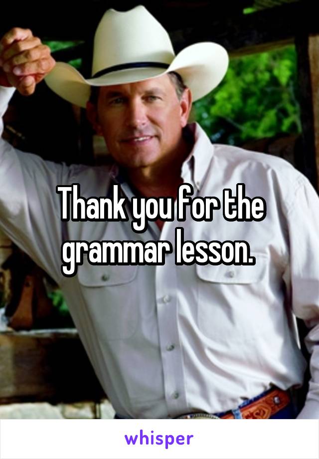 Thank you for the grammar lesson. 